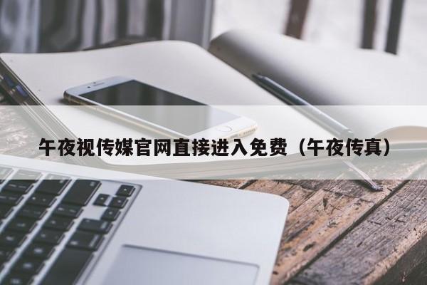 午夜视传媒官网直接进入免费(午夜传真)