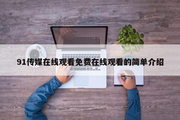 91传媒在线观看免费在线观看的简单介绍
