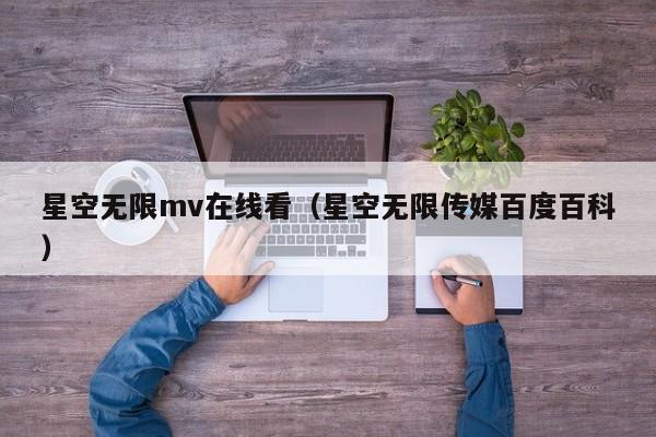 星空无限mv在线看(星空无限传媒百度百科)