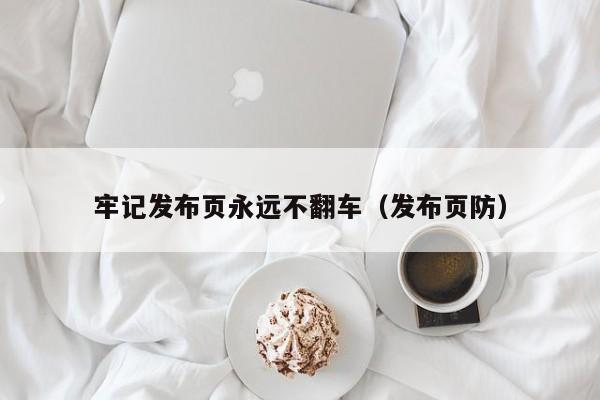 牢记发布页永远不翻车(发布页防)