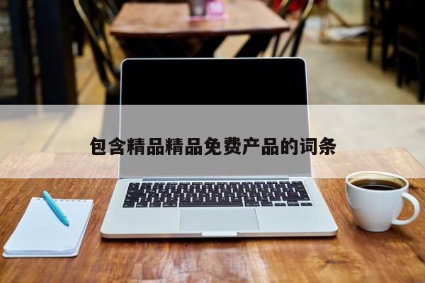包含精品精品免费产品的词条