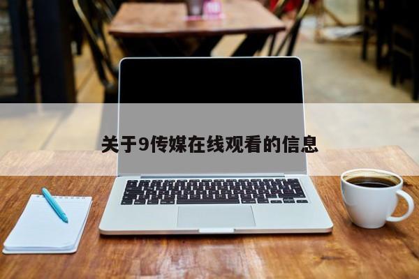 关于9传媒在线观看的信息