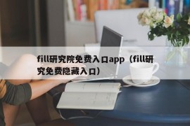fill研究院免费入口app（fill研究免费隐藏入口）