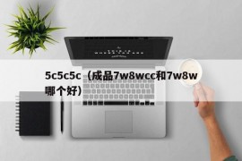 5c5c5c（成品7w8wcc和7w8w哪个好）