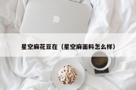 星空麻花豆在（星空麻面料怎么样）