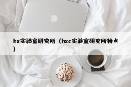 hx实验室研究所（hxc实验室研究所特点）