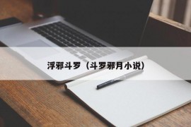浮邪斗罗（斗罗邪月小说）