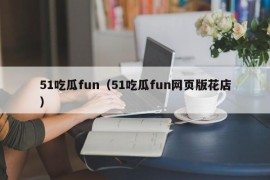51吃瓜fun（51吃瓜fun网页版花店）