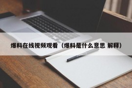 爆料在线视频观看（爆料是什么意思 解释）