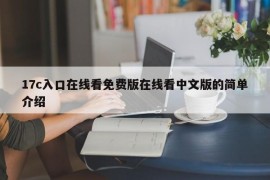 17c入口在线看免费版在线看中文版的简单介绍