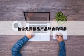 包含免费精品产品综合的词条