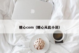 糖心com（糖心从此小说）