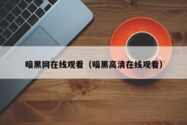 暗黑网在线观看（暗黑高清在线观看）
