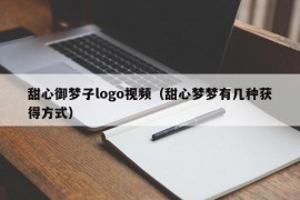 甜心御梦子logo视频（甜心梦梦有几种获得方式）