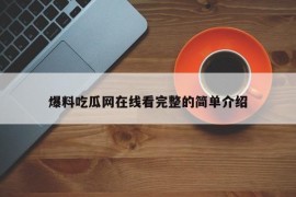 爆料吃瓜网在线看完整的简单介绍
