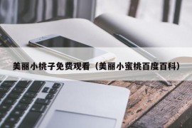 美丽小桃子免费观看（美丽小蜜桃百度百科）