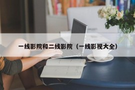 一线影院和二线影院（一线影视大全）