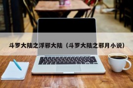 斗罗大陆之浮邪大陆（斗罗大陆之邪月小说）
