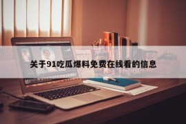关于91吃瓜爆料免费在线看的信息