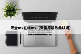 天堂mv在线mv（天堂原唱歌曲试听）