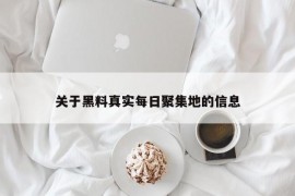 关于黑料真实每日聚集地的信息