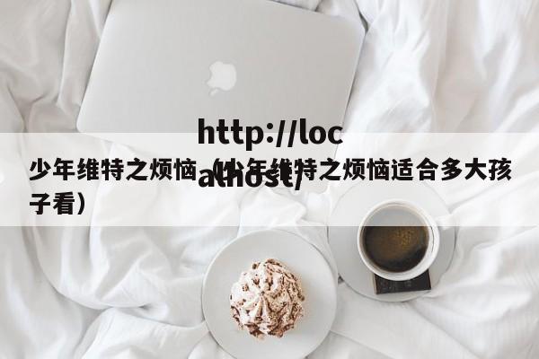 少年维特之烦恼（少年维特之烦恼适合多大孩子看）